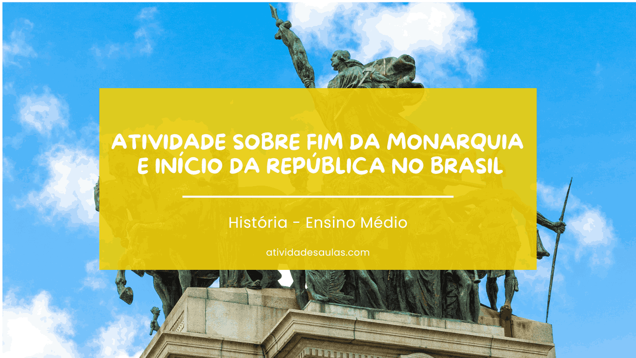 Atividade sobre fim da Monarquia e início da República no Brasil – História – Ensino Médio